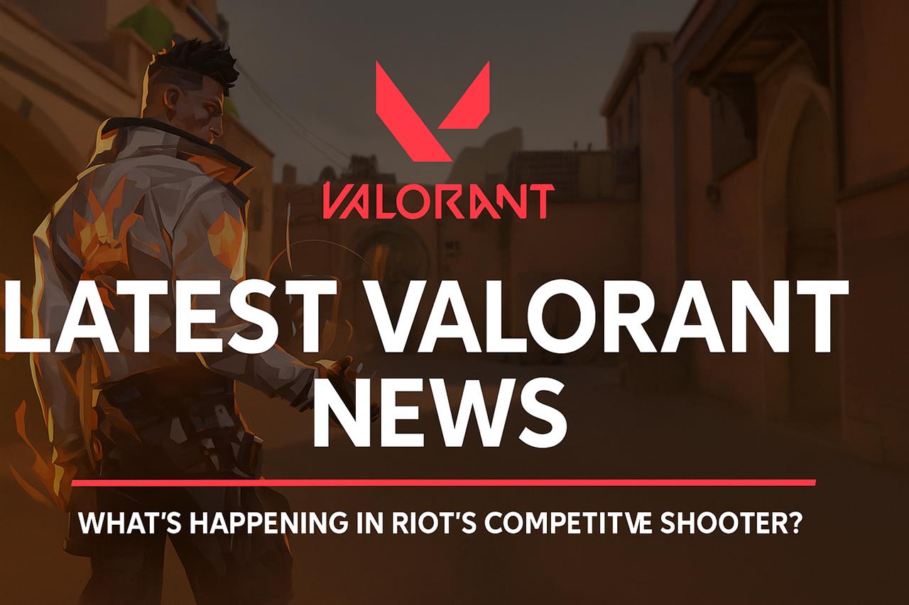 Latest valorant news - what’s happening in riot’s competitive shooter